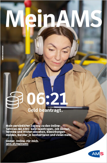 Zu sehen ist eine junge Dame, die mit Kopfhörern in einem öffentlichen Verkehrsmittel sitzt. Sie schaut auf ihr Tablet. Groß im Bild ist noch der Hinweis, dass es 6:21 Uhr ist und "Geld beantragt."Copytext: "Mein persönlicher Zugang zu den Online-Services des AMS: Geld beantragen, Job suchen, Termine und Fristen einsehen, Bewerbungen melden, Berater_in kontaktieren und vieles mehr. - Immer. Online. Für mich. ams.at/meinams"Rechts unten ist das Logo des Arbeitsmarktservice platziert.